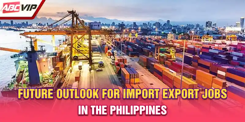 Future outlook for import export Jobs in the Philippines